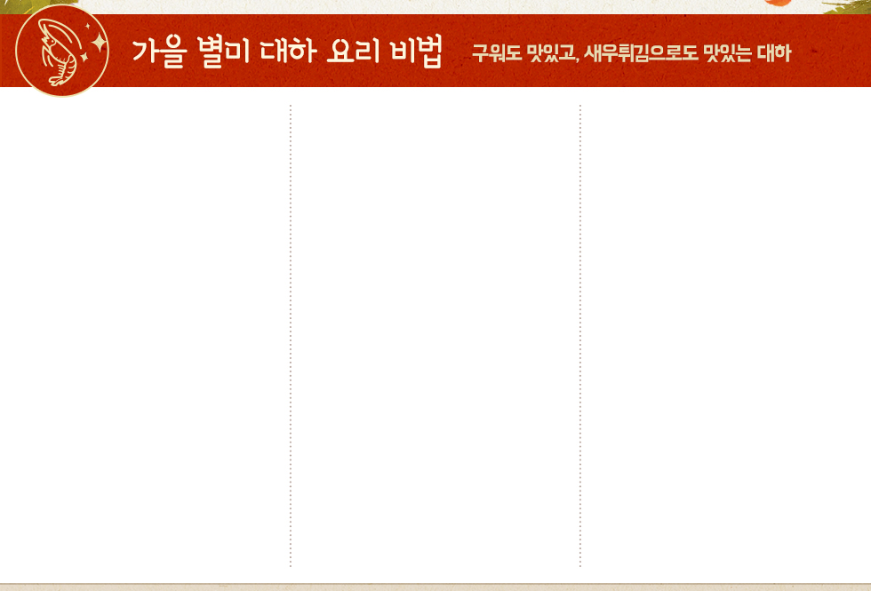 가을 별미 대하 요리 비법-구워도 맛있고, 새우튀김으로도 맛있는 대하! 자세한 내용은 아래에 있습니다.