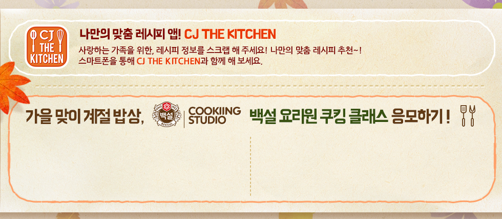CJ THE KITCHEN 앱 다운로드 및 백설 요리원 쿠킹 클래스 응모하기! 자세한 내용은 아래에 있습니다.